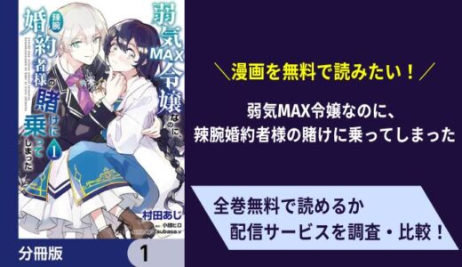無料で漫画「弱気MAX令嬢なのに、辣腕婚約者様の賭けに乗ってしまった」を読む方法は？ピッコマでもお得に読める？